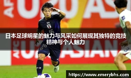 日本足球明星的魅力与风采如何展现其独特的竞技精神与个人魅力